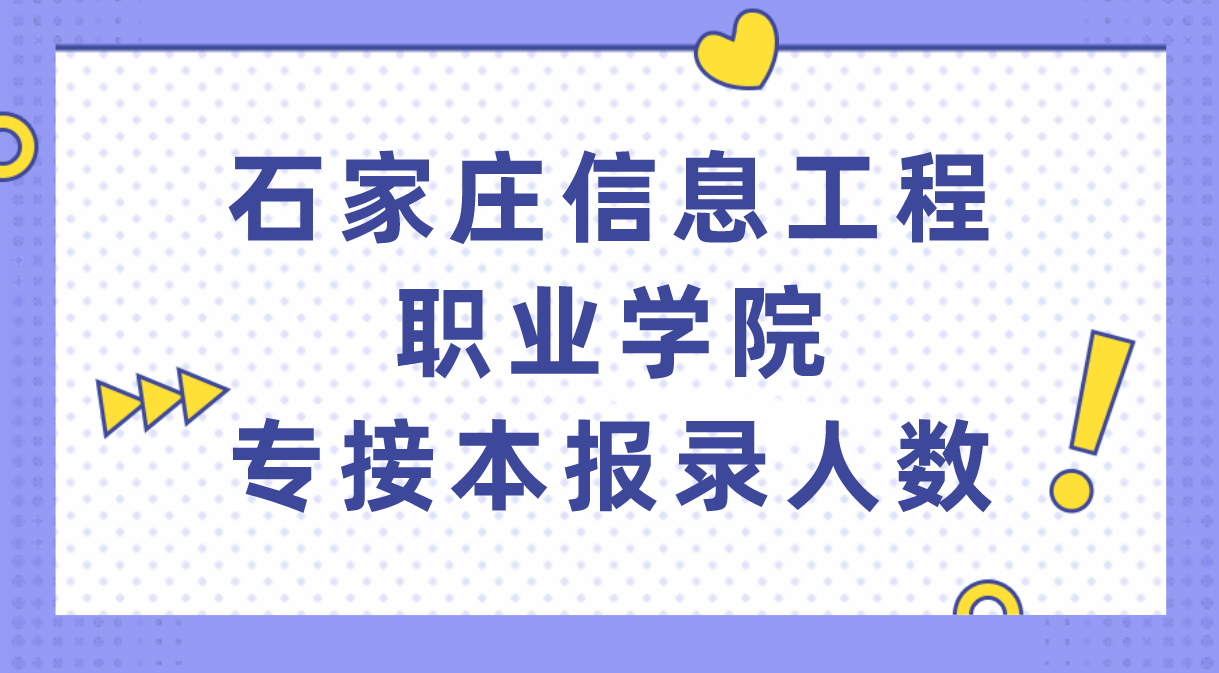 2021年石家庄信息工程职业学院专接本报考人数以及录取人数