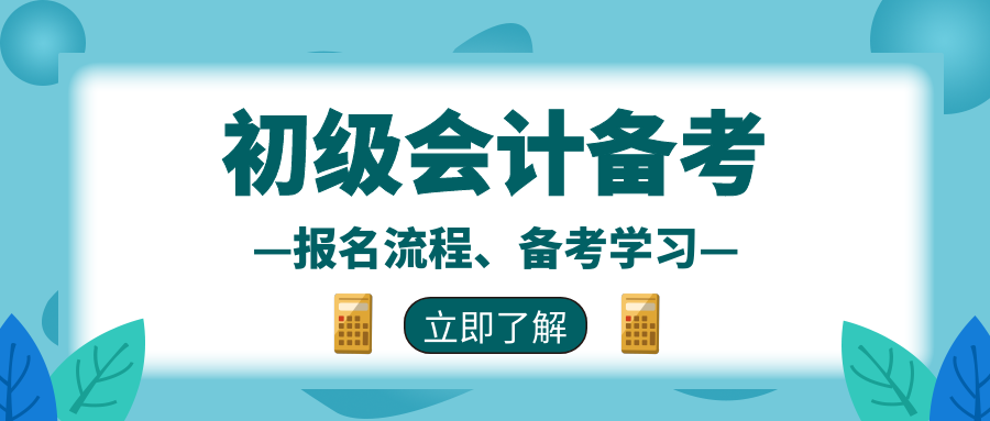 2022初级会计报考条件,考试资讯,报名流程,全面备考,一篇文章就够了