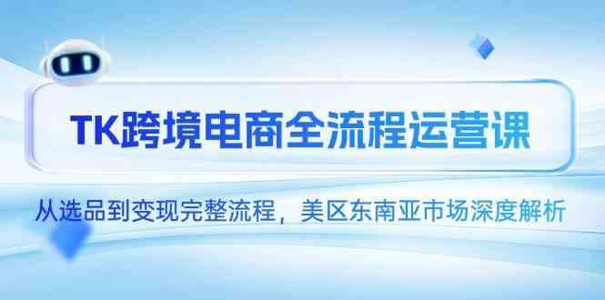 图片[1]-TK跨境电商从选品到变现全套课程，美区东南亚市场深度解析-暗冰资源网