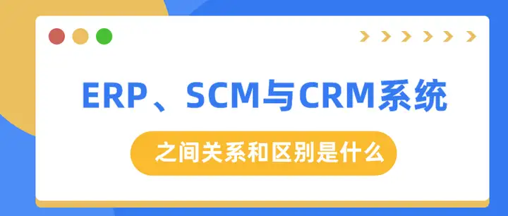 ERP、SCM与CRM系统的关系和区别是什么? ERP、SCM与CRM系统的关系和区别是什么?