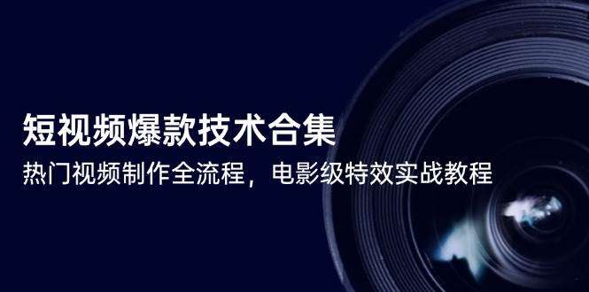 短视频制作爆款技术【2025最新电影级特效实战教程合集】热门视频制作全流程!-暗冰资源网