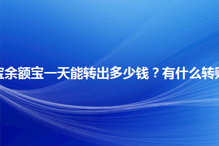 余额宝一天能转出多少钱（余额宝存入最好不要超过多少）