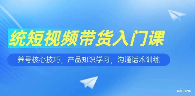 图片[1]-2025短视频带货入门课，包含养号核心技巧，沟通话术训练等等等-暗冰资源网