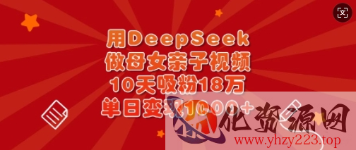 用DeepSeek做母女亲子视频，10天吸粉18万，单日变现多张