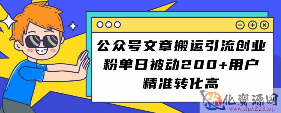 公众号文章搬运引流创业粉，单日被动200+用户精准转化高【揭秘】