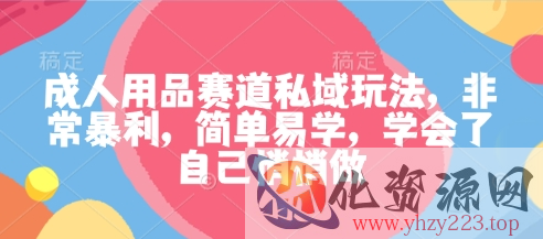 成人用品赛道私域玩法，非常暴利，简单易学，学会了自己悄悄做