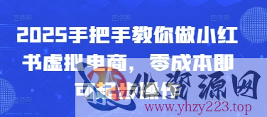 2025手把手教你做小红书虚拟电商，零成本即可起步操作