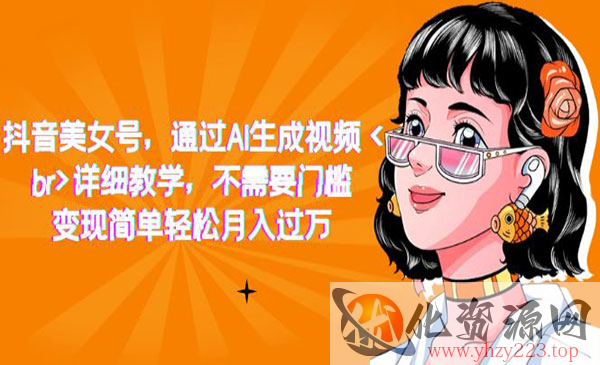 《抖音AI美女号项目》详细教学，不需要门槛，变现简单轻松月入过万_wwz