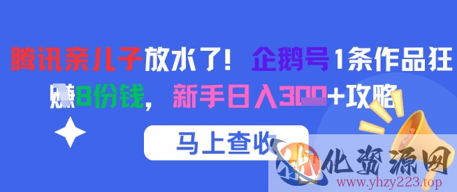 腾讯亲儿子放水了！企鹅号1条作品狂挣8份钱，新手日入3张+攻略