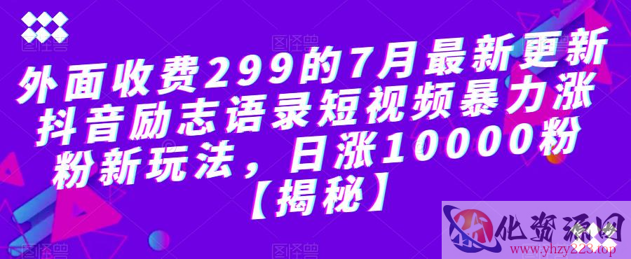 外面收费299的7月最新更新抖音励志语录短视频暴力涨粉新玩法，日涨10000粉【揭秘】