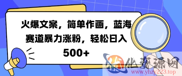 火爆文案，简单作画，蓝海赛道暴力涨粉，轻松日入5张