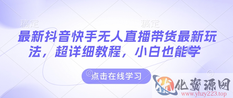 最新抖音快手无人直播带货玩法，超详细教程，小白也能学