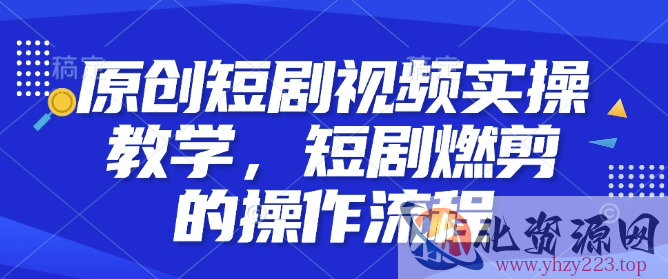 原创短剧视频实操教学，短剧燃剪的操作流程