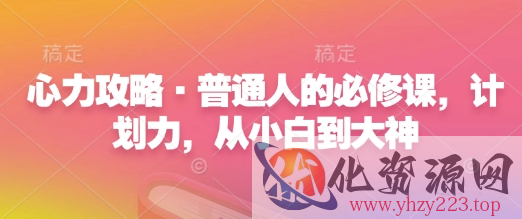 心力攻略·普通人的必修课，计划力，从小白到大神