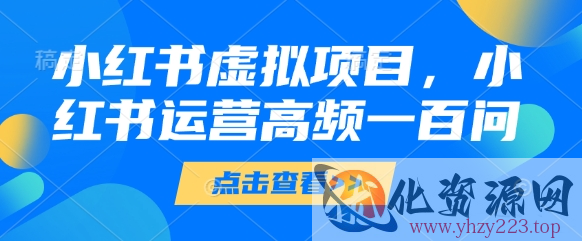 小红书虚拟项目，小红书运营高频一百问【文档】
