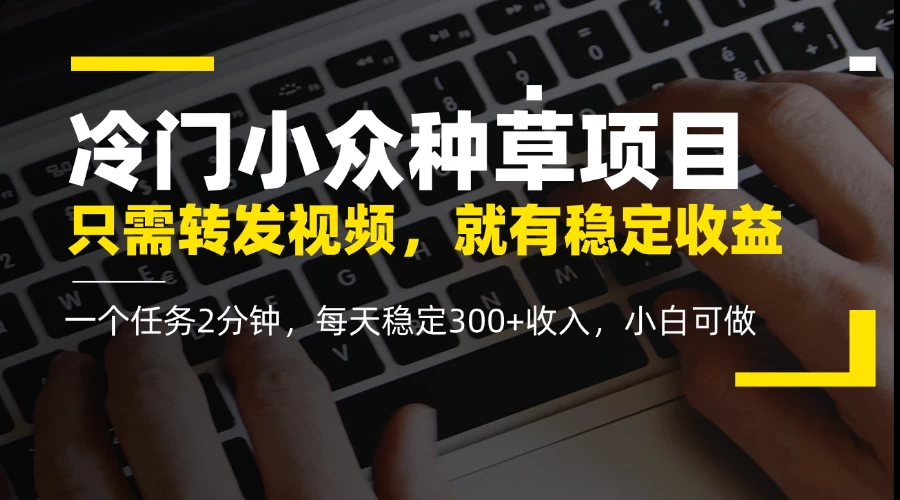 冷门小众种草项目，只需转发视频，每天就有稳定收益，无门槛，每天稳定300+收入，小白可做-俊享空间 | 一站式免费资源社区 - 海量软件 / 源码 / 项目 / 壁纸 / 游戏等免费获取
