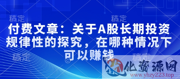付费文章：关于A股长期投资规律性的探究，在哪种情况下可以赚钱
