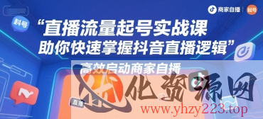 直播流量起号实战课，助你快速掌握抖音直播逻辑，高效启动商家自播