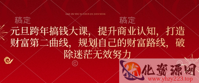 元旦跨年搞钱大课，提升商业认知，打造财富第二曲线，规划自己的财富路线，破除迷茫无效努力