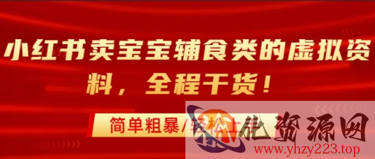 小红书卖宝宝辅食类的虚拟资料，从引流到私域变现，全程干货，简单粗暴，轻松上手
