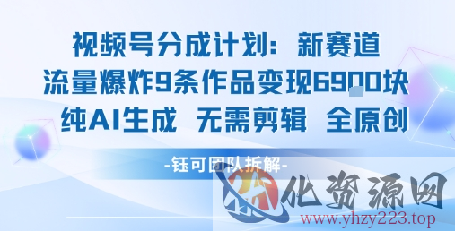 视频号新玩法 9条作品变现6.9k 纯AI生成无需剪辑全原创