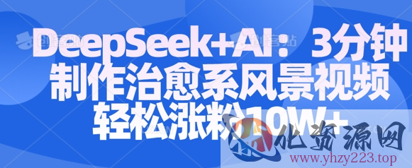 Deepseek+AI: 3分钟制作治愈系风景视频轻松涨粉10W