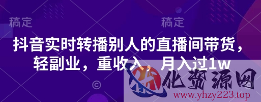 抖音实时转播别人的直播间带货，轻副业，重收入，月入过1w