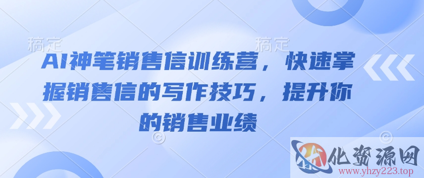 AI神笔销售信训练营，快速掌握销售信的写作技巧，提升你的销售业绩