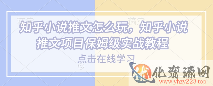 知乎小说推文怎么玩，知乎小说推文项目保姆级实战教程