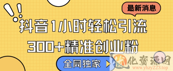 全网独家抖音引流，轻松日引300+精准创业粉【揭秘】