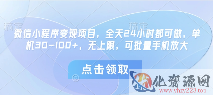 微信小程序变现项目，全天24小时都可做，单机30-100+，无上限，可批量手机放大