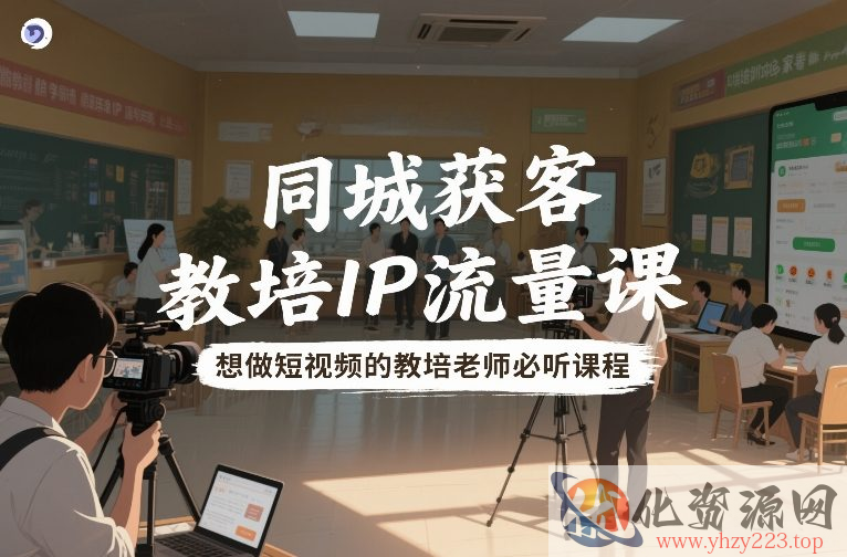 同城获客，教培IP流量课，想做短视频的教培老师必听课程