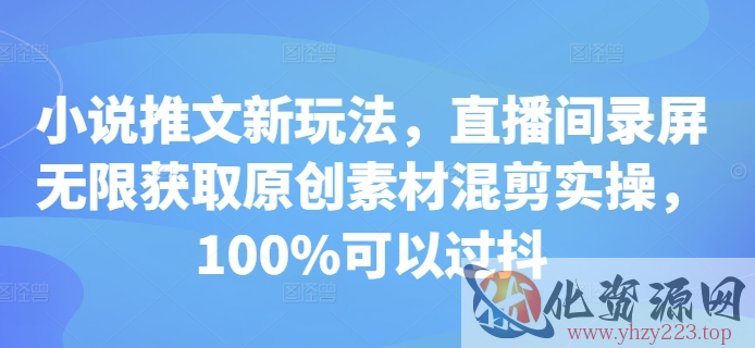 小说推文新玩法，直播间录屏无限获取原创素材混剪实操，100%可以过抖