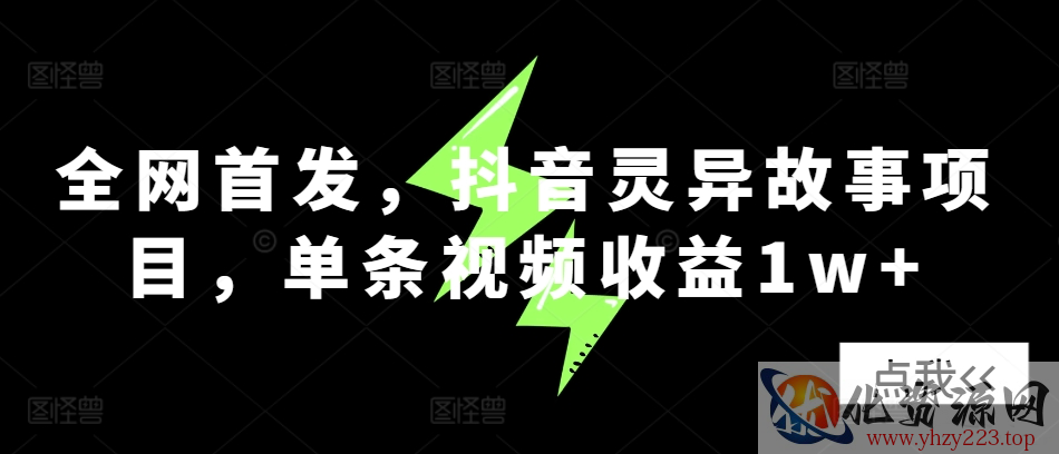 全网首发，抖音灵异故事项目，单条视频收益1w+