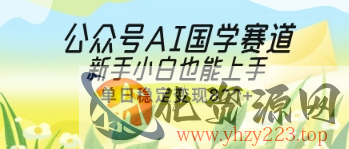 公众号AI国学爆文，国学赛道风口，新手小白也能轻松上手，单日稳定变现几张