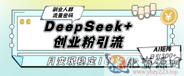 DeepSeek+创业粉精准引流，全新分享课4.0玩法，AI矩阵日引300+，多种变现方式，稳定月入1W