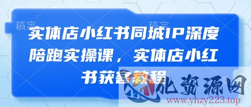 实体店小红书同城IP深度陪跑实操课，实体店小红书获客教程