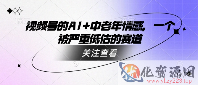 视频号的AI+中老年情感，一个被严重低估的赛道
