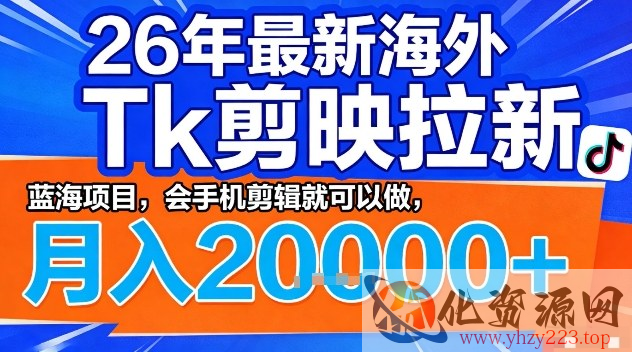 2026年最新海外Tk剪映拉新，蓝海项目，会手机剪辑就可以做，月入2W＋【揭秘】