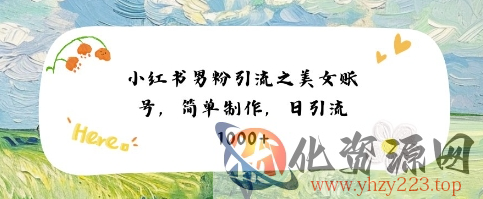 小红书男粉引流项目之美女账号6，简单制作，条条爆款原创，不违规
