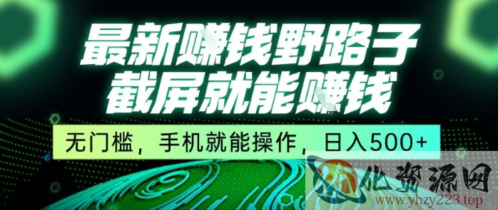 最新野路子截屏就能挣钱，无门槛，手机就能操作，日入5张【揭秘】