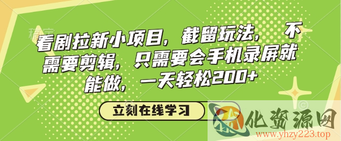 看剧拉新小项目，截留玩法， 不需要剪辑，只需要会手机录屏就能做，一天轻松200+