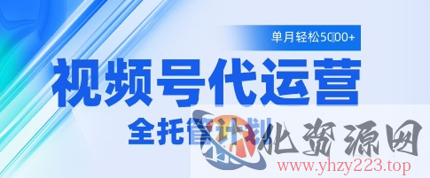 视频号代运营2.0，全程托管招募，单月轻松变现5k【揭秘】