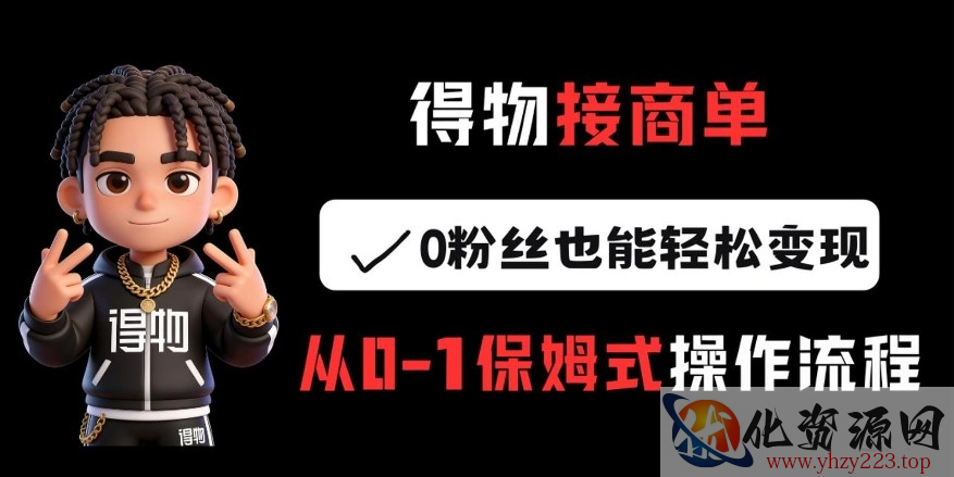 得物接商单，0粉丝也能轻松变现，从0-1保姆式操作流程