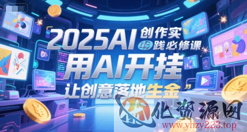 2025AI创作实践必修课，用AI开挂，让创意落地生金