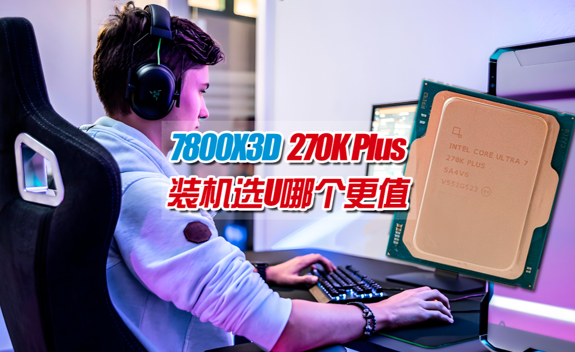7800X3D对标270KPlus,哪个才是装机神U?全场景通吃选它