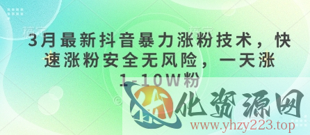 3月最新抖音暴力涨粉技术，快速涨粉安全无风险，一天涨1-10W粉