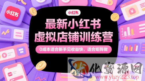最新小红书虚拟店铺训练营，0成本适合新手见收益快，适合矩阵做