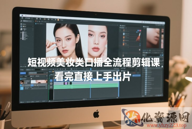 短视频美妆类口播全流程剪辑课，看完直接上手出片