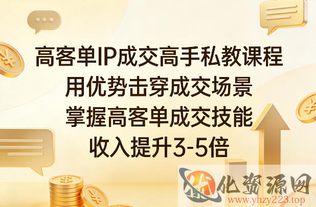 高客单IP成交高手私教课程，用优势击穿成交场景，掌握高客单成交技能，收入提升3-5倍